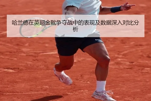哈兰德在英超金靴争夺战中的表现及数据深入对比分析